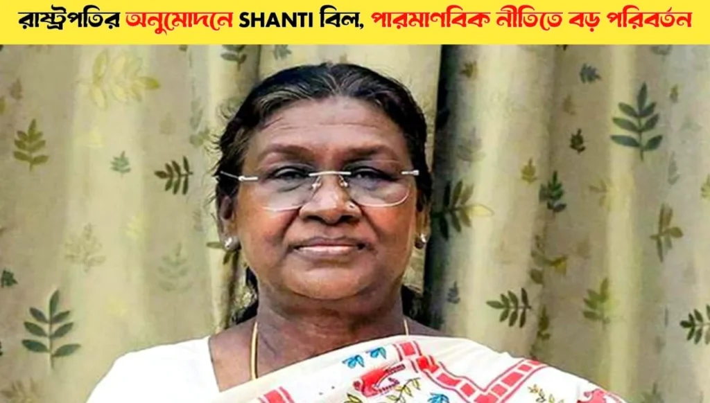 President Approves SHANTI Bill, Major Shift in Nuclear Policy