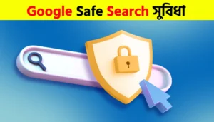 Google Safe Search কী এবং এটি ব্যবহারের সুবিধা কী কী