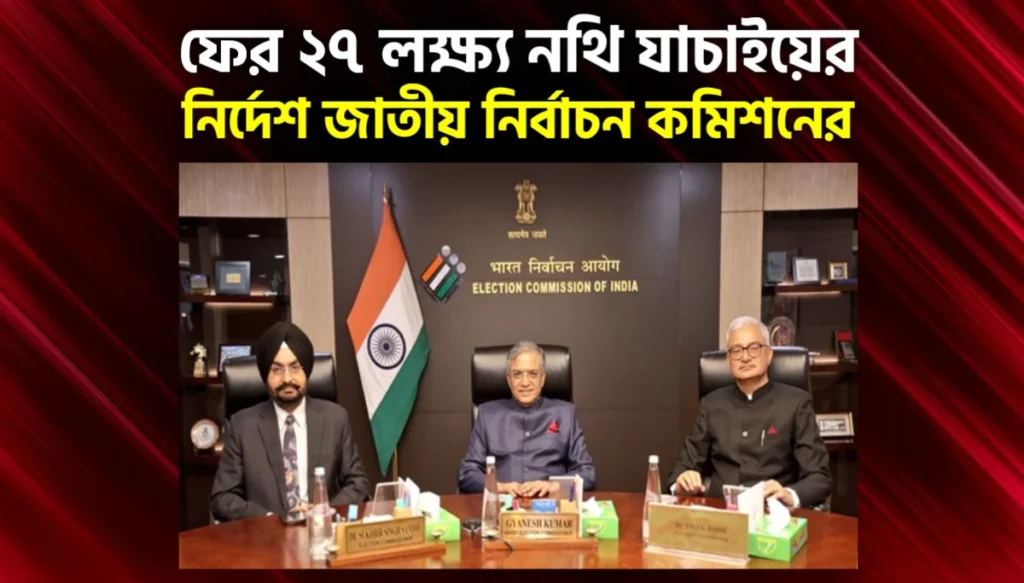 ২৮ তারিখে চূড়ান্ত ভোটার তালিকা, ২৭ লক্ষ নথি ফের যাচাইয়ে নির্দেশ কমিশনের, বাড়ছে উদ্বেগ