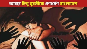 ফের বাংলাদেশের হিন্দু যুবতীকে গণধর্ষণ, কীর্তন থেকে ফেরার পথে তুলে নিয়ে গিয়ে গণধর্ষণ